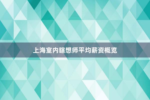 上海室内瞎想师平均薪资概览