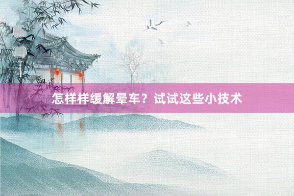 怎样样缓解晕车？试试这些小技术